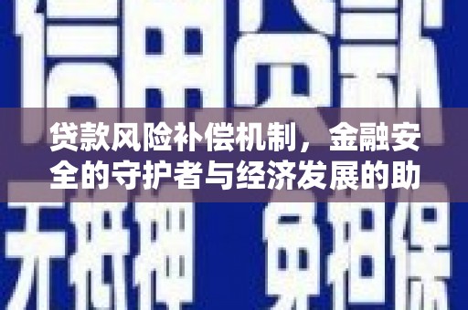 资兴贷款风险补偿机制,金融安全的守护者与经济发展的助推器 资兴贷款风险补偿机制,金融安全的守护者与经济发展的助推器