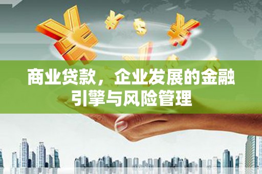 科尔沁商业贷款，企业发展的金融引擎与风险管理