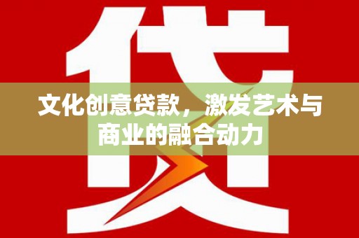原州文化创意贷款，激发艺术与商业的融合动力