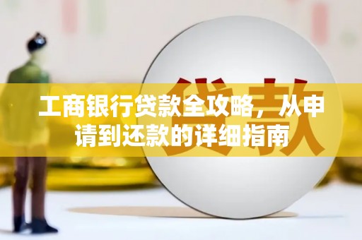 宽甸工商银行贷款全攻略，从申请到还款的详细指南