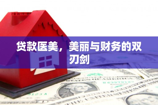 怀化贷款医美，美丽与财务的双刃剑