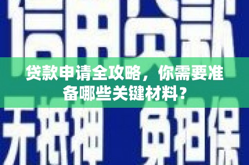 澜沧贷款申请全攻略，你需要准备哪些关键材料？