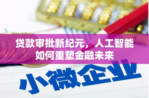怀化贷款审批新纪元，人工智能如何重塑金融未来