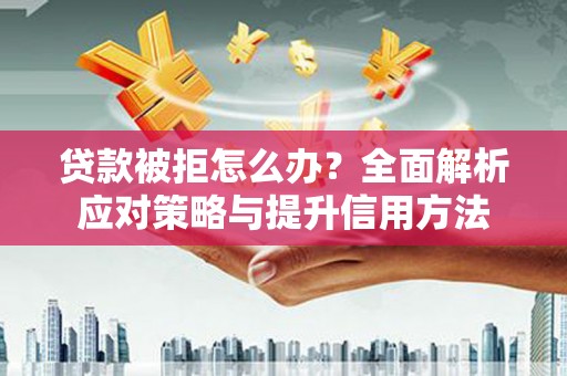 景泰贷款被拒怎么办？全面解析应对策略与提升信用方法