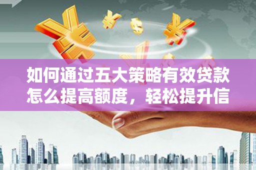 英德如何通过五大策略有效贷款怎么提高额度，轻松提升信用价值