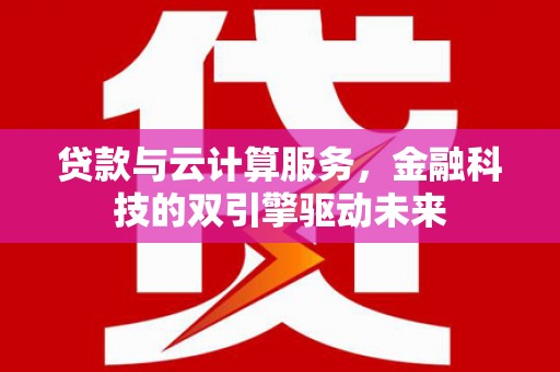 兴县贷款与云计算服务，金融科技的双引擎驱动未来