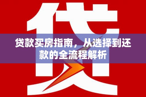 万秀贷款买房指南，从选择到还款的全流程解析