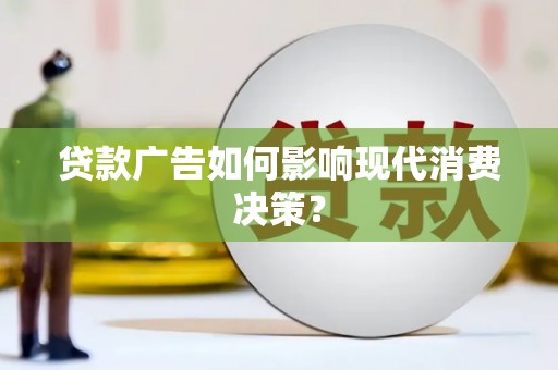 揭东贷款广告如何影响现代消费决策？