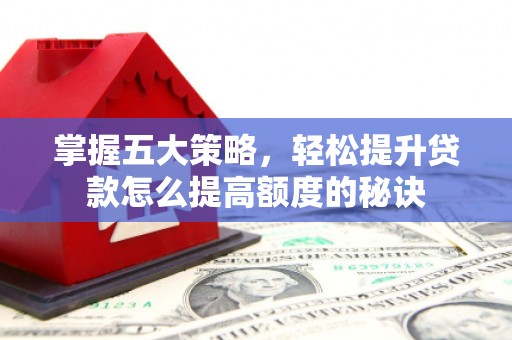苍溪掌握五大策略，轻松提升贷款怎么提高额度的秘诀