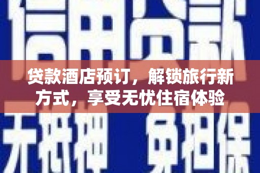 庐阳贷款酒店预订，解锁旅行新方式，享受无忧住宿体验