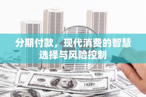 弓长岭分期付款，现代消费的智慧选择与风险控制