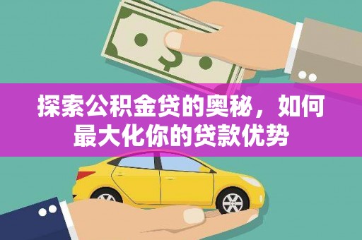 凯里探索公积金贷的奥秘，如何最大化你的贷款优势
