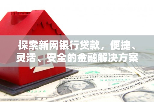 澎湖探索新网银行贷款，便捷、灵活、安全的金融解决方案