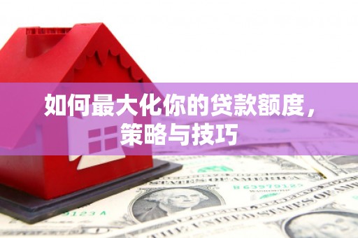 锡林郭勒如何最大化你的贷款额度，策略与技巧