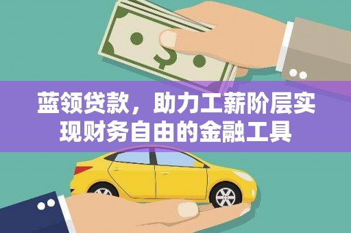 冈山蓝领贷款，助力工薪阶层实现财务自由的金融工具