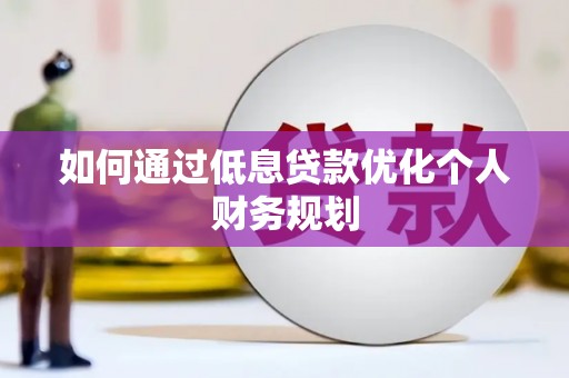 无极如何通过低息贷款优化个人财务规划