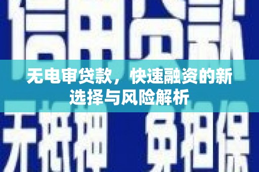 深坑无电审贷款，快速融资的新选择与风险解析