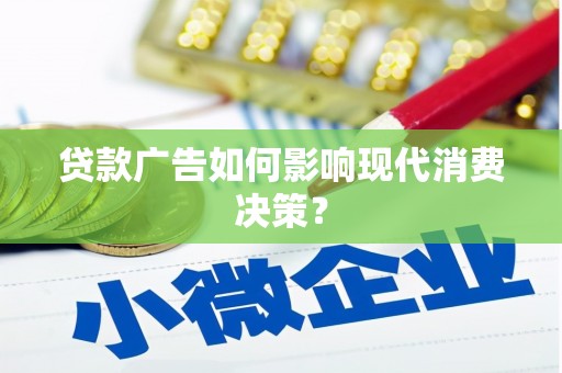 柳南贷款广告如何影响现代消费决策？