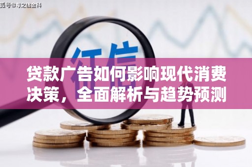 新园贷款广告如何影响现代消费决策，全面解析与趋势预测