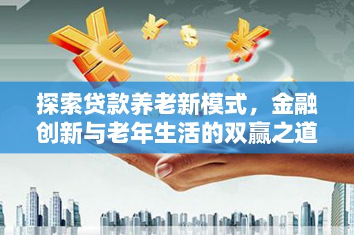 八德探索贷款养老新模式，金融创新与老年生活的双赢之道