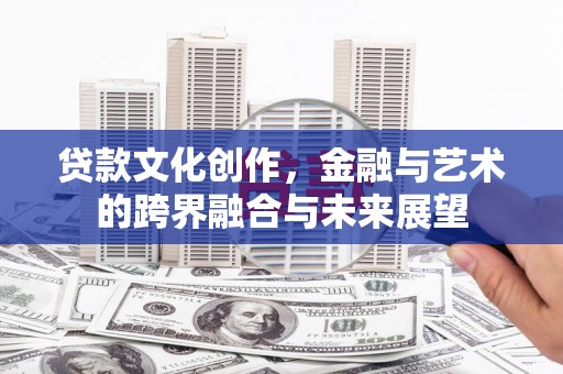 正安贷款文化创作，金融与艺术的跨界融合与未来展望