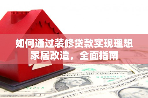 乌恰如何通过装修贷款实现理想家居改造，全面指南