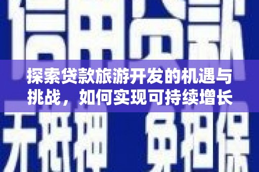 金安探索贷款旅游开发的机遇与挑战，如何实现可持续增长
