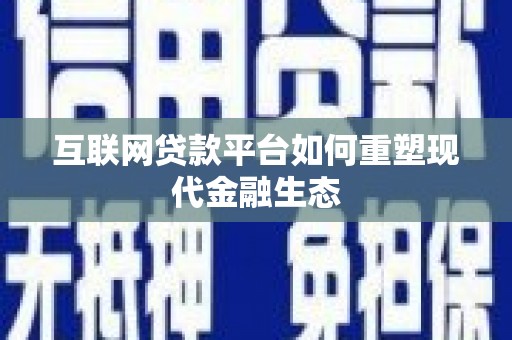 项城互联网贷款平台如何重塑现代金融生态