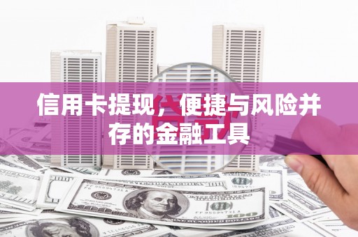 福海信用卡提现，便捷与风险并存的金融工具