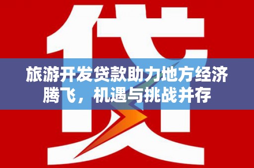 金湾旅游开发贷款助力地方经济腾飞，机遇与挑战并存