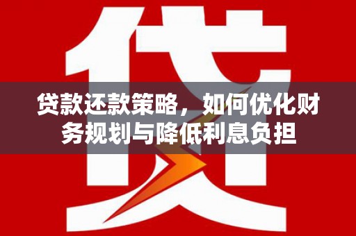 犍为贷款还款策略，如何优化财务规划与降低利息负担