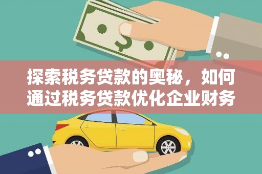 山上探索税务贷款的奥秘，如何通过税务贷款优化企业财务