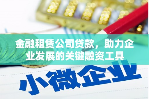 施秉金融租赁公司贷款，助力企业发展的关键融资工具