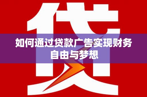 息县如何通过贷款广告实现财务自由与梦想
