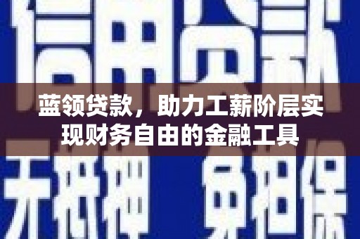 唐山蓝领贷款，助力工薪阶层实现财务自由的金融工具