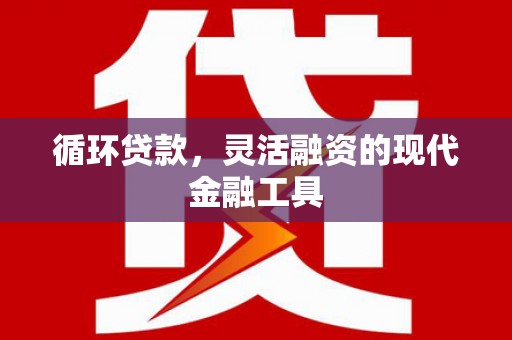 柯桥循环贷款，灵活融资的现代金融工具