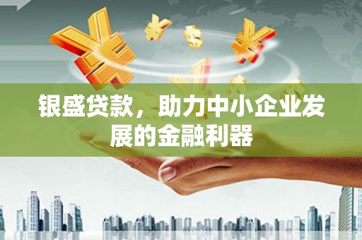 顺昌银盛贷款，助力中小企业发展的金融利器