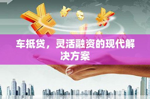 越西车抵贷，灵活融资的现代解决方案