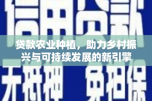 南湖贷款农业种植，助力乡村振兴与可持续发展的新引擎