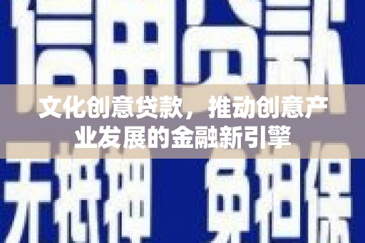 黄圃文化创意贷款，推动创意产业发展的金融新引擎