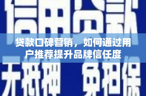 碌曲贷款口碑营销，如何通过用户推荐提升品牌信任度
