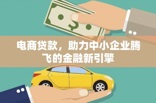 房山电商贷款，助力中小企业腾飞的金融新引擎