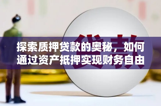 海城探索质押贷款的奥秘，如何通过资产抵押实现财务自由