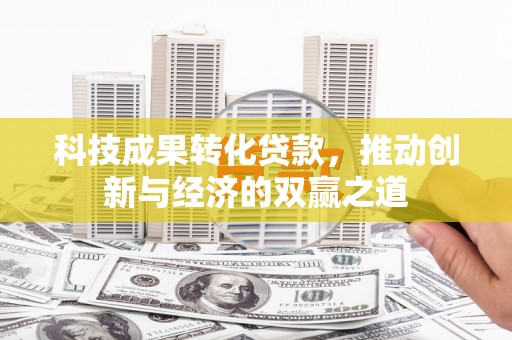 中西区科技成果转化贷款，推动创新与经济的双赢之道