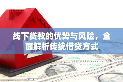 黔西南线下贷款的优势与风险，全面解析传统借贷方式