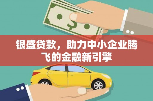 九台银盛贷款，助力中小企业腾飞的金融新引擎