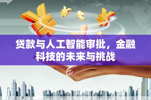 错那贷款与人工智能审批，金融科技的未来与挑战