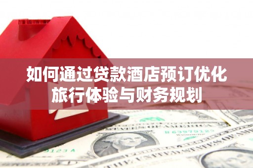 营口如何通过贷款酒店预订优化旅行体验与财务规划