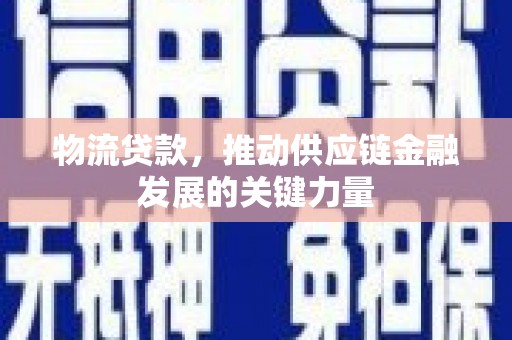 徐汇物流贷款，推动供应链金融发展的关键力量