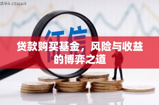 万丹贷款购买基金，风险与收益的博弈之道